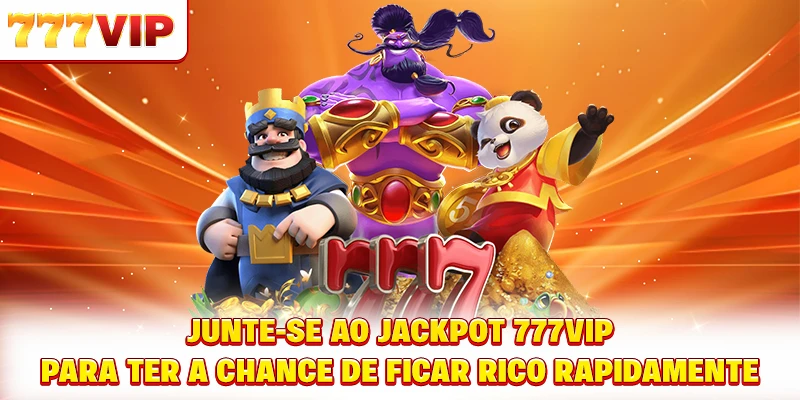 Junte-se ao Jackpot 777VIP para ter a chance de ficar rico rapidamente